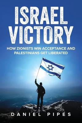 Israel Victory: How Zionists Win Acceptance and Palestinians Get Liberated - Pipes, Daniel, and Danon, Danny (Foreword by)