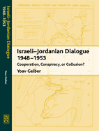 Israeli-Jordanian Dialogue, 1948-1953: Cooperation, Conspiracy or Collusion?