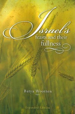 Israel's Feasts and Their Fullness - Wootten, Batya Ruth