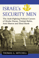 Israel's Security Men: The Arab-Fighting Political Careers of Moshe Dayan, Yitzhak Rabin, Ariel Sharon and Ehud Barak