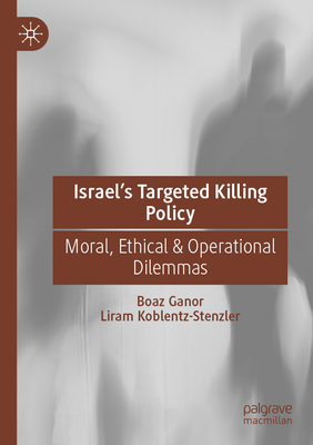 Israel's Targeted Killing Policy: Moral, Ethical & Operational Dilemmas - Ganor, Boaz, and Koblentz-Stenzler, Liram