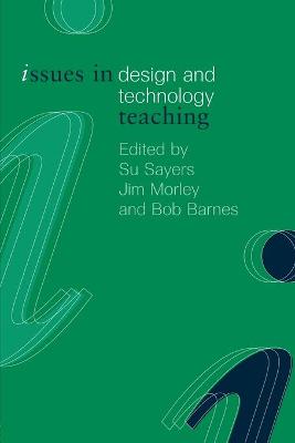 Issues in Design and Technology Teaching - Barnes, Bob (Editor), and Morley, Jim (Editor), and Sayers, Su (Editor)
