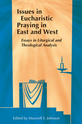 Issues in Eucharistic Praying in East and West: Essays in Liturgical and Theological Analysis - Johnson, Maxwell E, Ph.D. (Editor)