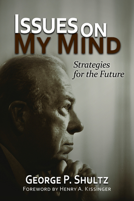 Issues on My Mind: Strategies for the Future - Shultz, George P, and Kissinger, Henry a (Foreword by)