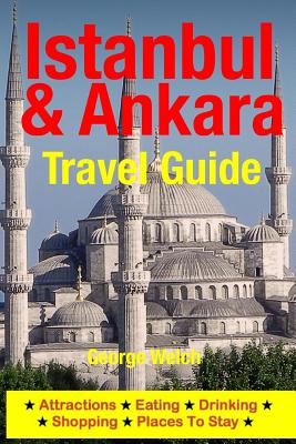 Istanbul & Ankara Travel Guide: Attractions, Eating, Drinking, Shopping & Places To Stay - Welch, George