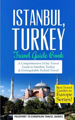 Istanbul: Istanbul, Turkey: Travel Guide Book-A Comprehensive 5-Day Travel Guide to Istanbul, Turkey & Unforgettable Turkish Travel - Travel Guides, Passport to European