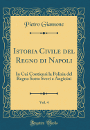 Istoria Civile del Regno Di Napoli, Vol. 4: In Cui Contiensi La Polizia del Regno Sotto Svevi E Angioini (Classic Reprint)