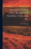 Istoria Civile Del Regno Di Napoli, Volume 6...