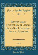 Istoria Della Repubblica Di Venezia Dalla Sua Fondazione Sino Al Presente, Vol. 5 (Classic Reprint)