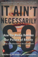 It Ain't Necessarily So: How the Media Remake Our Picture of Reality