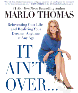 It Ain't Over . . . Till It's Over: Reinventing Your Life--And Realizing Your Dreams--Anytime, at Any Age