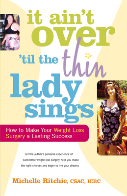 It Ain't Over 'Till the Thin Lady Sings: How to Make Your Weight-Loss Surgery a Lasting Success - Ritchie, Michelle, and Stiles, Sasha, MPH (Foreword by)