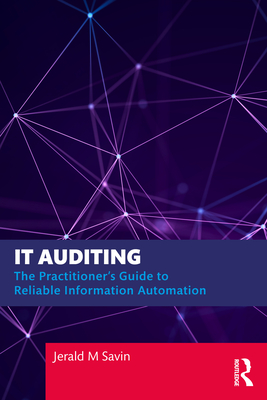 IT Auditing: The Practitioner's Guide to Reliable Information Automation - Savin, Jerald