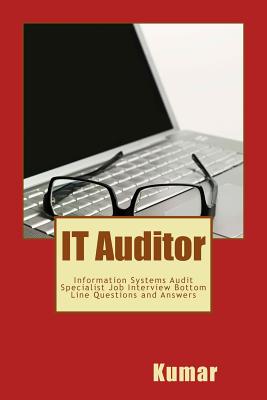 IT Auditor: Information Systems Audit Specialist Job Interview Bottom Line Questions and Answers: Your Basic Guide to Acing Any Information Technology Auditor Job Interview - Kumar, Professor