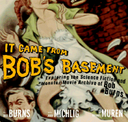 It Came from Bob's Basement: Exploring the Science Fiction and Monster Movie Archive of Bob Burns - Michlig, John, and Burns, Bob