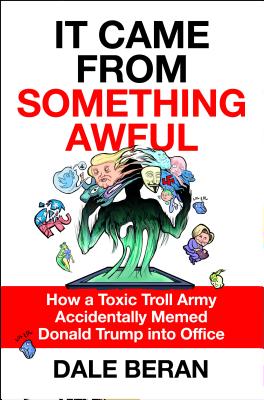 It Came from Something Awful: How a Toxic Troll Army Accidentally Memed Donald Trump Into Office - Beran, Dale