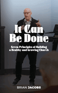 It Can Be Done: 7 Principles of Building a Healthy and Growing Church