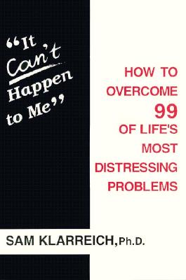 It Can't Happen to Me: How to Overcome 99 of Life's Most Distressing Problems - Klarreich, Samuel H, Ph.D., C. Psych.