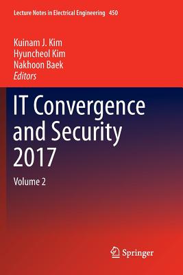 It Convergence and Security 2017: Volume 2 - Kim, Kuinam J (Editor), and Kim, Hyuncheol (Editor), and Baek, Nakhoon (Editor)