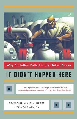 It Didn't Happen Here: Why Socialism Failed in the United States - Lipset, Seymour Martin, Professor, PH.D., and Marks, Gary