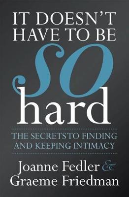 It doesn't have to be so hard: The secrets to finding and keeping intimacy in your relationship - Fedler, Joanne, and Friedman, Graeme