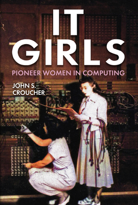 IT Girls: Pioneer Women in Computing - Croucher, John S., Professor
