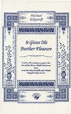It Gives Me Further Pleasure: Further Ruminations Upon the Art of the Music Hall Chairman Plus Over Six Hundred Ready-Made Song Introductions - Kilgarriff, Michael