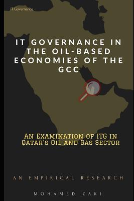 It Governance in the Oil-Based Economies of the Gcc: An Examination of ITG in Qatar's Oil and Gas Sector - An Empirical Research - Zaki, Mohamed