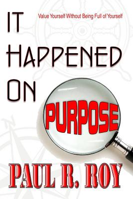 It Happened on Purpose: Value Yourself Without Being Full of Yourself - Roy, Paul R, and Publications, Oak Island (Prepared for publication by)