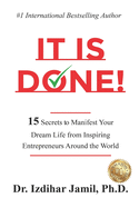 It Is Done!: 15 Secrets to Manifest Your Dream Life from Inspiring Entrepreneurs Around the World