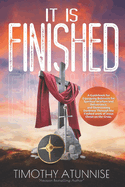 It Is Finished: A Guidebook for Equipping Believers for Spiritual Warfare and Deliverance, and Overcoming Darkness Through the Finished Word of Jesus Christ on the Cross