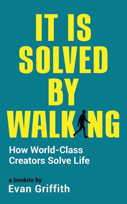 It Is Solved By Walking: How World-Class Creators Solve Life - Griffith, Evan