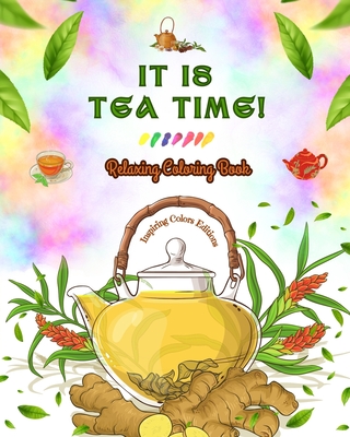 It is Tea Time! - Relaxing Coloring Book - A Delightful Collection of Lovely Tea Designs and Fantastic Tea Party Scenes: Adorable Tea Time Images to Relieve Stress and Spark Creativity - Editions, Inspiring Colors