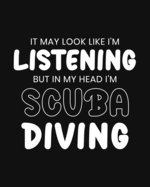 It May Look Like I'm Listening, but in My Head I'm Scuba Diving: Scuba Diving Gift for People Who Love to Scuba Dive - Funny Saying on Black and White Design for Divers - Blank Lined Journal or Notebook