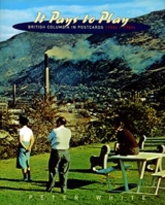 It Pays to Play: British Columbia in Postcards, 1950s-1980s - White, Peter