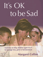 It s Ok to Be Sad: Activities to Help Children Aged 4-9 to Manage Loss, Grief or Bereavement