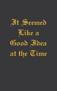 It Seemed Like a Good Idea at the Time - Lined Journal: 120 Pages, 5x8