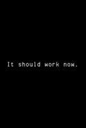 It Should Work Now: Funny Developer Notebook Gift Idea For Programmer - 120 Pages (6 x 9) Hilarious Gag Present