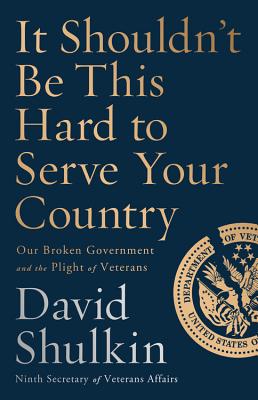 It Shouldn't Be This Hard to Serve Your Country: Our Broken Government and the Plight of Veterans - Shulkin, David