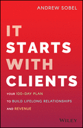 It Starts with Clients: Your 100-Day Plan to Build Lifelong Relationships and Revenue