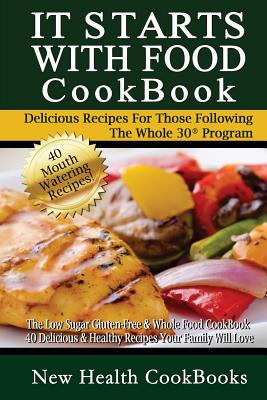 It Starts with Food Cookbook: The Low Sugar Gluten-Free & Whole Food Cookbook - 40 Delicious & Healthy Recipes Your Family Will Love - New Health Cookbooks