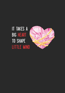 It Takes a Big Heart to Shape Little Mind: Dotted Lined Teacher Notebook Perfect Year End Graduation or Thank You Gift for Teachers (Inspirational Teacher Gifts) 110 pages 7x10 inches Wide Ruled Composition