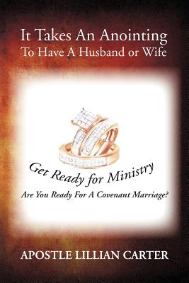 It Takes an Anointing to Have a Husband or Wife: Are You Ready for a Covenant Marriage? - Carter, Apostle Lillian