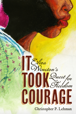 It Took Courage: Eliza Winston's Quest for Freedom - Lehman, Christopher P