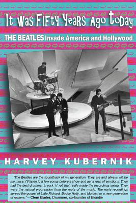 It Was Fifty Years Ago Today THE BEATLES Invade America and Hollywood - Kubernik, Harvey