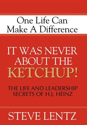 It Was Never about the Ketchup!: The Life and Leadership Secrets of H. J. Heinz - Lentz, Steve