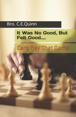 It Was No Good, But Felt Good: Every Game Cant Be Played - Quinn, Angelique C, and Quinn, Clarence Edward, Jr.