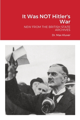 It Was NOT Hitler's War: New from the British State Archives - Kluver, Max, and Von Peters, William, Dr. (Editor)