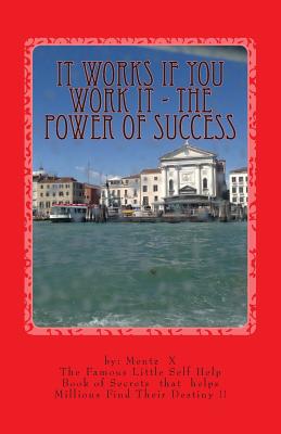It Works If You Work It - The Power of Success: The Greatest Success Secrets Ever Known - Mentz Jd Mba, George S