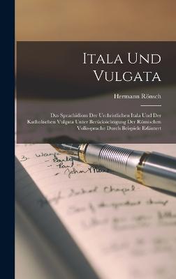 Itala Und Vulgata: Das Sprachidiom Der Urchristlichen Itala Und Der Katholischen Vulgata Unter Bercksichtigung Der Rmischen Volkssprache Durch Beispiele Erlutert - Rnsch, Hermann